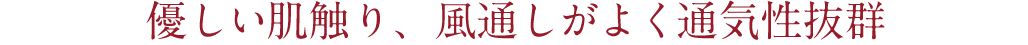 優しい肌触り、風通しがよく通気性抜群