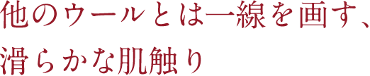他のウールとは一線を画す、滑らかな肌触り