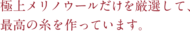 極上メリノウールだけを厳選して、最高の糸を作っています。