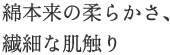 綿本来の柔らかさ、繊細な肌触り