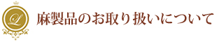 麻製品のお取り扱いについて