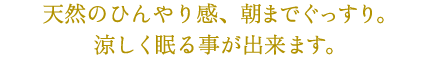 天然のひんやり感、涼しく眠ることができます。