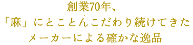 創業70年、
「麻」にとことんこだわり続けてきたメーカーによる確かな逸品