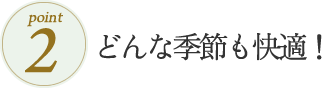 どんな季節も快適！